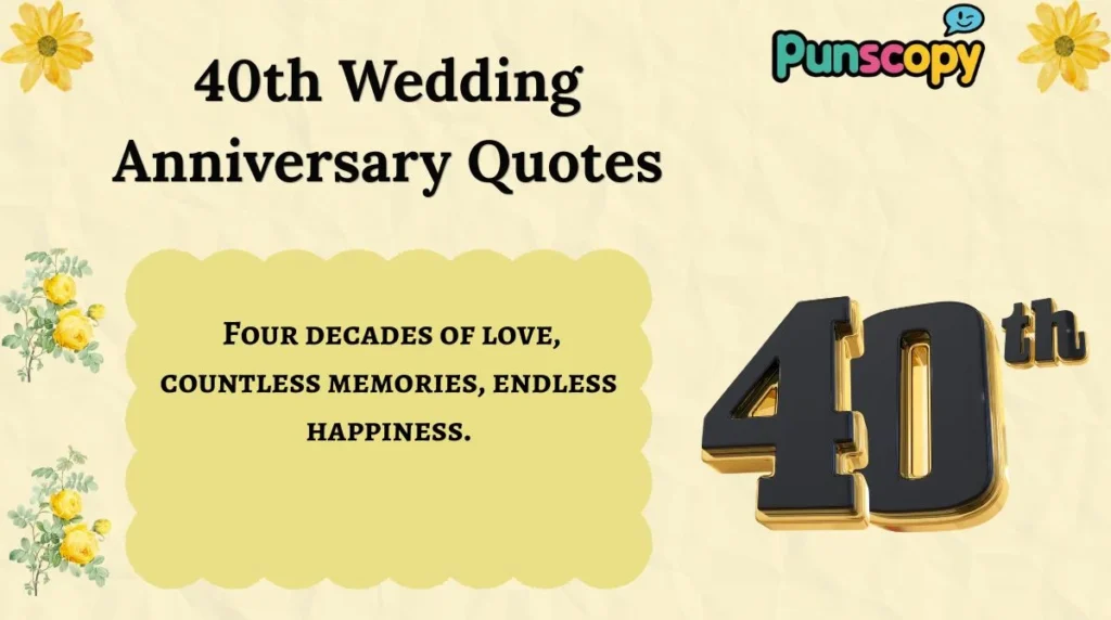 Four decades of love, countless memories, endless happiness. 40th Wedding Anniversary Quotes